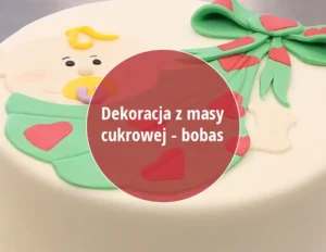 Film instruktażowy jak wykonać dekorację bobasa na tort z masy cukrowej